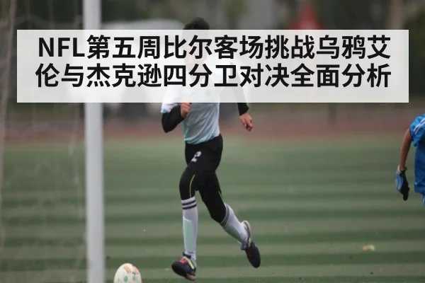 NFL第五周比尔客场挑战乌鸦艾伦与杰克逊四分卫对决全面分析 - kaiyun.com
